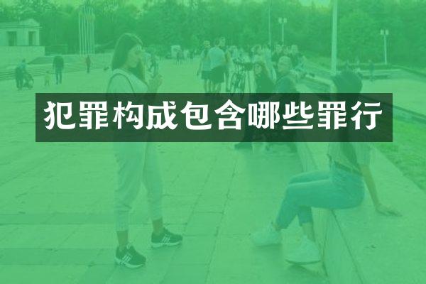 犯罪构成包含哪些罪行