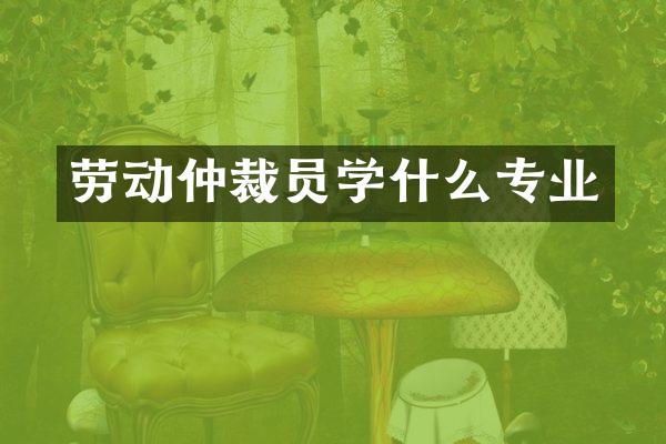 劳动仲裁员学什么专业