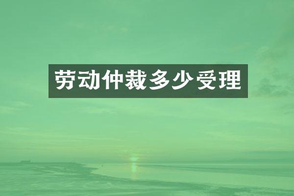 劳动仲裁多少受理