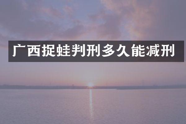广西捉蛙判刑多久能减刑