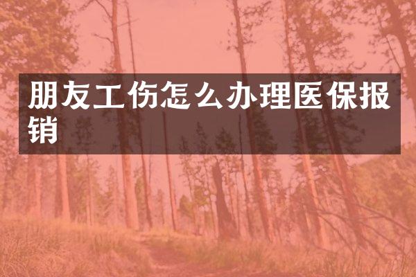 朋友工伤怎么办理医保报销