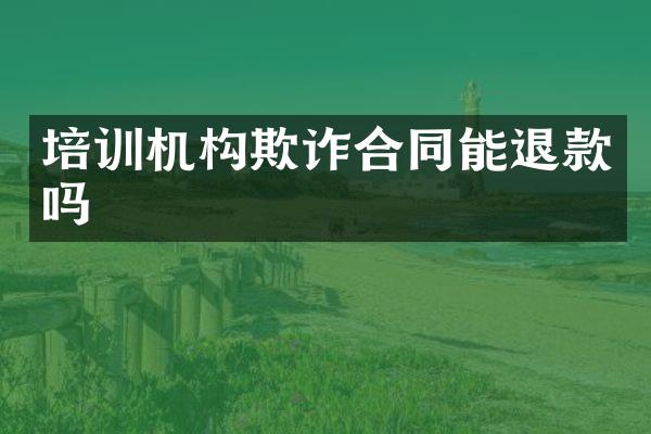 培训机构欺诈合同能退款吗
