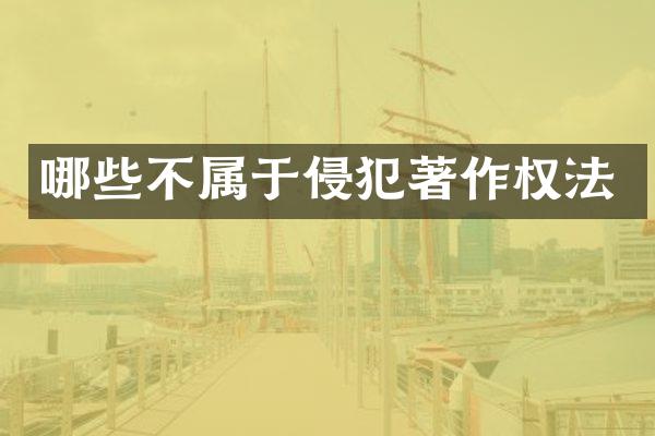 哪些不属于侵犯著作权法