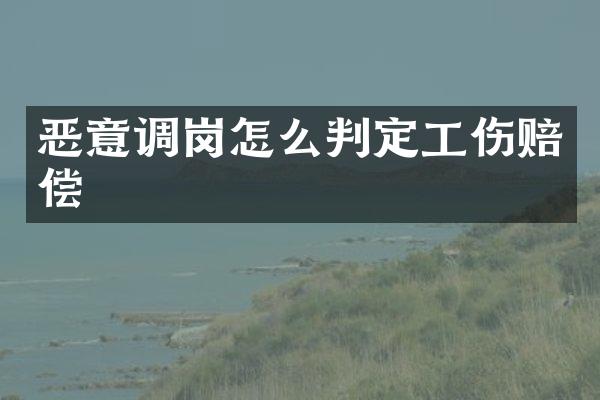 恶意调岗怎么判定工伤赔偿