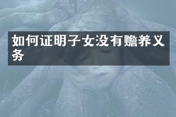 如何证明子女没有赡养义务