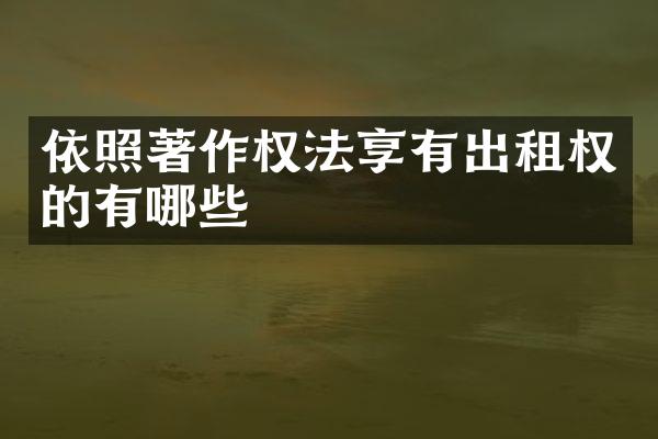 依照著作权法享有出租权的有哪些