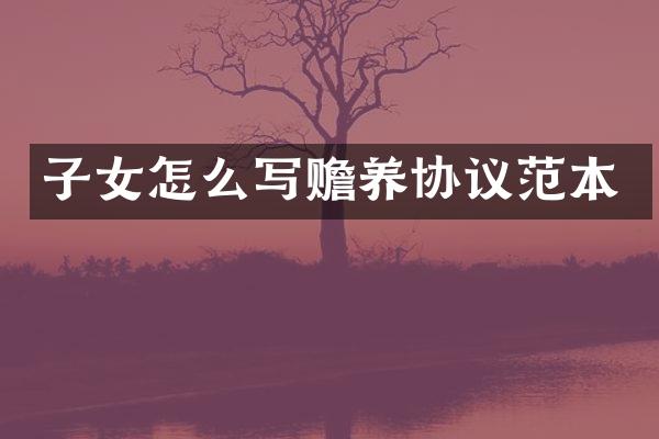 子女怎么写赡养协议范本