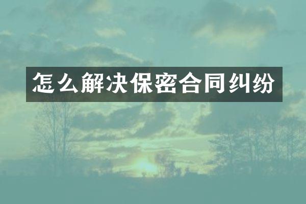 怎么解决保密合同纠纷