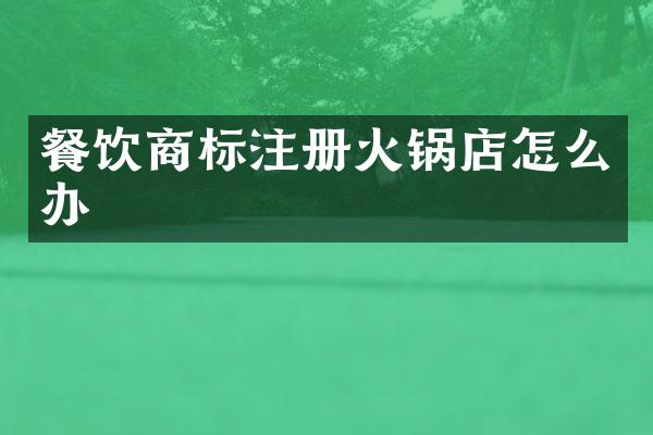 餐饮商标注册火锅店怎么办