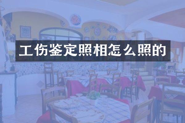 工伤鉴定照相怎么照的