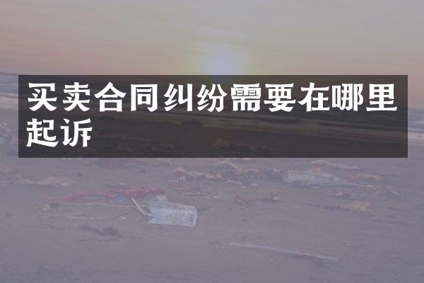 买卖合同纠纷需要在哪里起诉