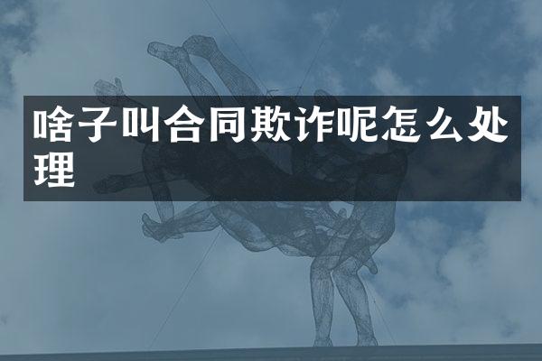 啥子叫合同欺诈呢怎么处理