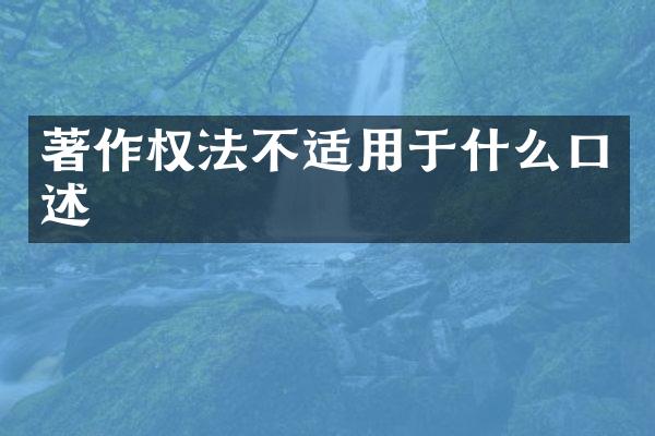 著作权法不适用于什么口述