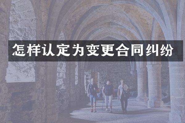 怎样认定为变更合同纠纷