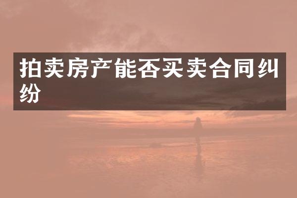 拍卖房产能否买卖合同纠纷