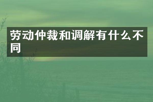 劳动仲裁和调解有什么不同