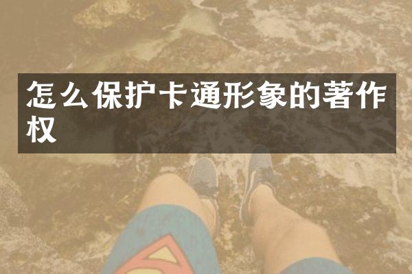 怎么保护卡通形象的著作权