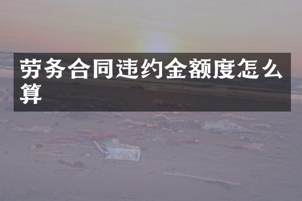 劳务合同违约金额度怎么算