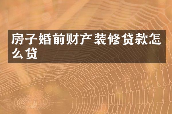 房子婚前财产装修贷款怎么贷