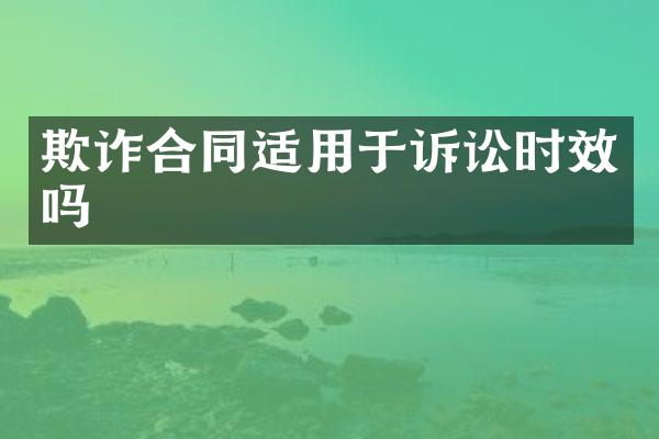 欺诈合同适用于诉讼时效吗