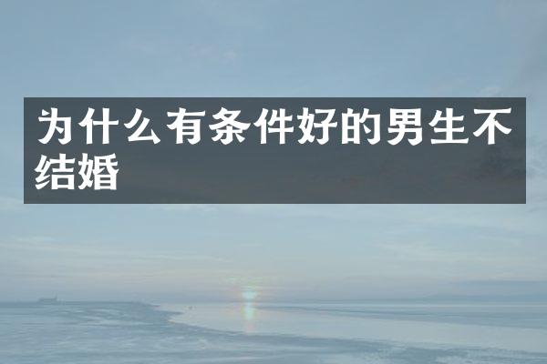为什么有条件好的男生不结婚
