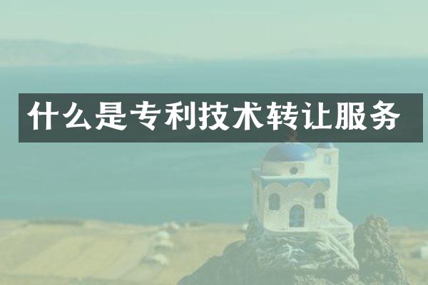什么是专利技术转让服务