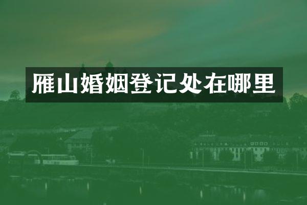 雁山婚姻登记处在哪里