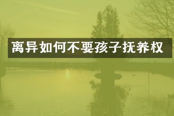 离异如何不要孩子抚养权