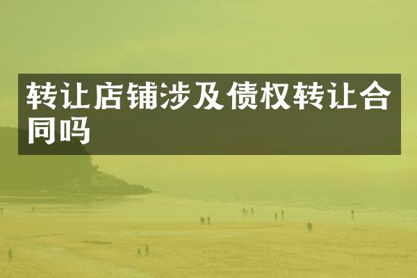 转让店铺涉及债权转让合同吗