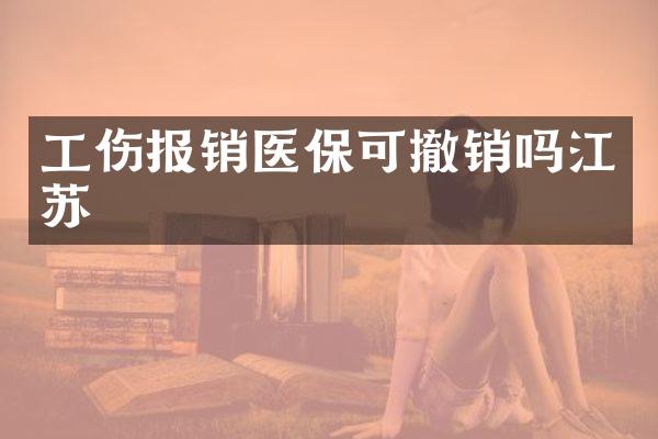 工伤报销医保可撤销吗江苏