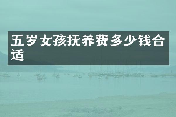 五岁女孩抚养费多少钱合适