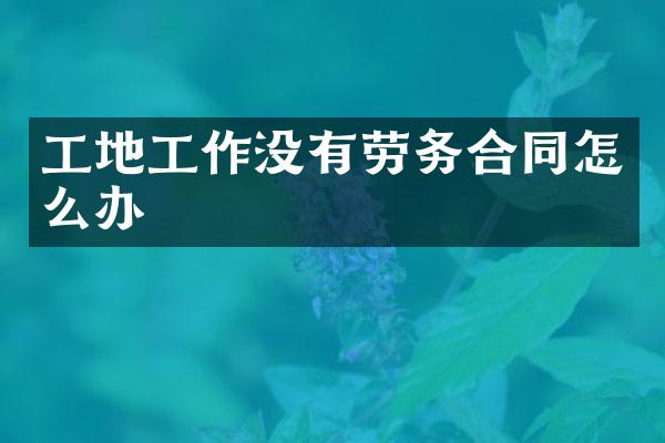 工地工作没有劳务合同怎么办