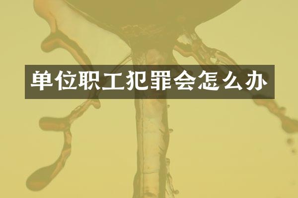 单位职工犯罪会怎么办