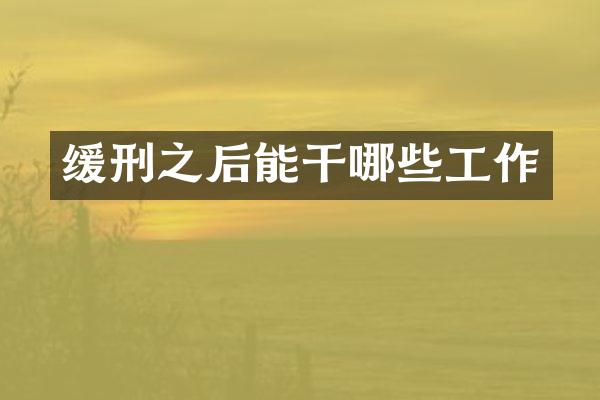 缓刑之后能干哪些工作