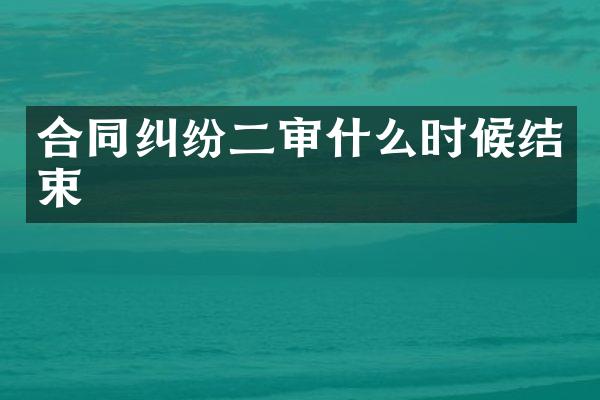 合同纠纷二审什么时候结束