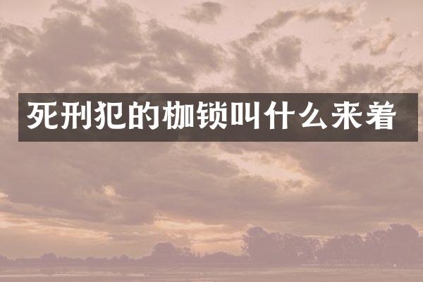 死刑犯的枷锁叫什么来着