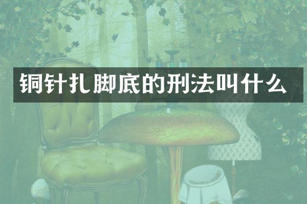 铜针扎脚底的刑法叫什么