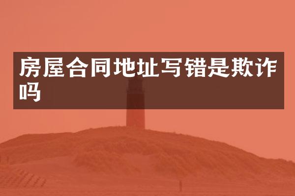 房屋合同地址写错是欺诈吗