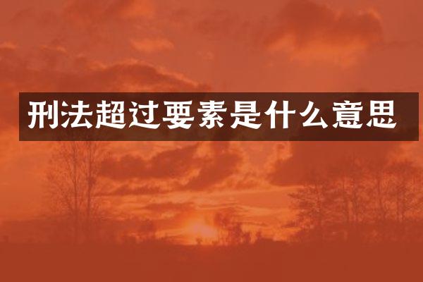 刑法超过要素是什么意思
