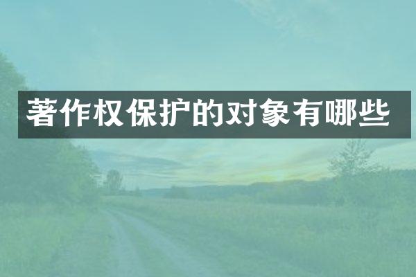 著作权保护的对象有哪些