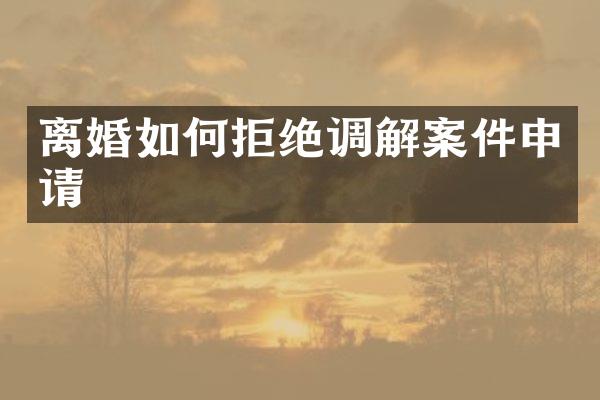 离婚如何拒绝调解案件申请