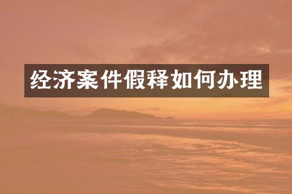 经济案件假释如何办理