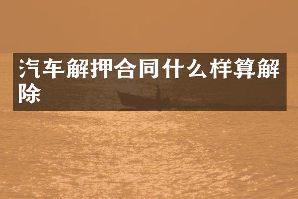 汽车解押合同什么样算解除