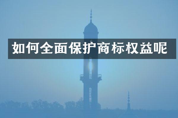 如何全面保护商标权益呢