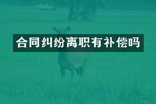 合同纠纷离职有补偿吗