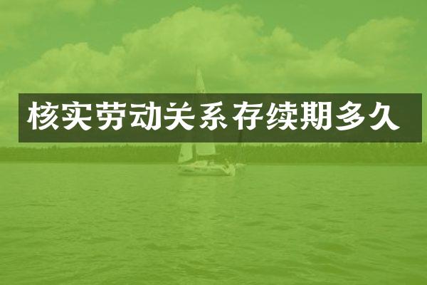 核实劳动关系存续期多久