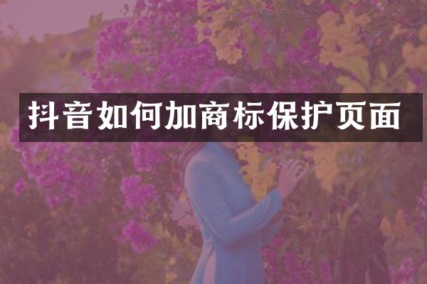 抖音如何加商标保护页面