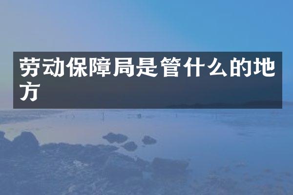 劳动保障局是管什么的地方