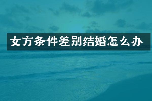 女方条件差别结婚怎么办