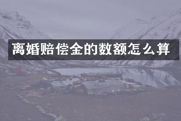 离婚赔偿金的数额怎么算